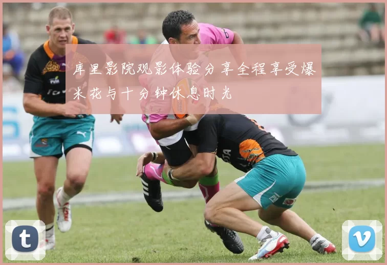 库里影院观影体验分享全程享受爆米花与十分钟休息时光