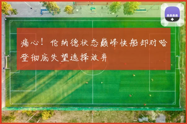 痛心！伦纳德状态巅峰快船却对哈登彻底失望选择放弃