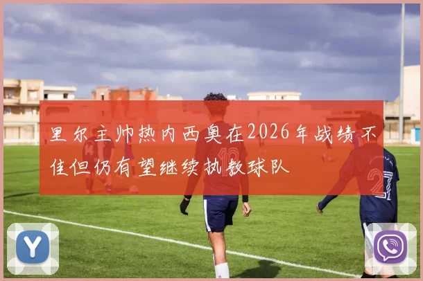 里尔主帅热内西奥在2026年战绩不佳但仍有望继续执教球队