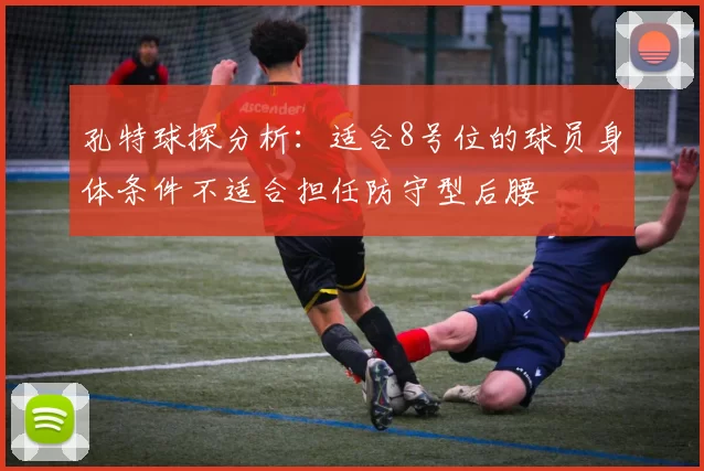 孔特球探分析：适合8号位的球员身体条件不适合担任防守型后腰