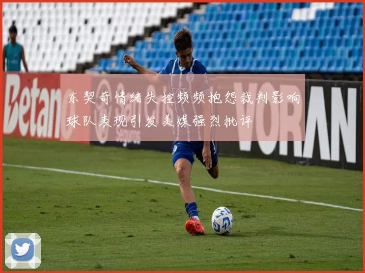 东契奇情绪失控频频抱怨裁判影响球队表现引发美媒强烈批评
